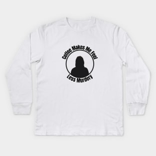 Coffee Makes Me Feel Less Murder Kids Long Sleeve T-Shirt